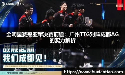 全明星赛冠亚军决赛前瞻：广州TTG对阵成都AG的实力解析
