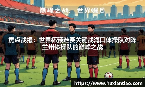 焦点战报：世界杯预选赛关键战海口体操队对阵兰州体操队的巅峰之战