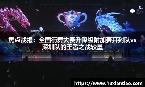 焦点战报：全国街舞大赛升降级附加赛开封队vs深圳队的王者之战较量