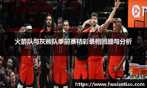 火箭队与灰熊队季前赛精彩录相回顾与分析